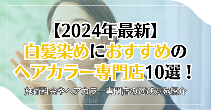 【2024年最新】白髪染めにおすすめのヘアカラー専門店10選！