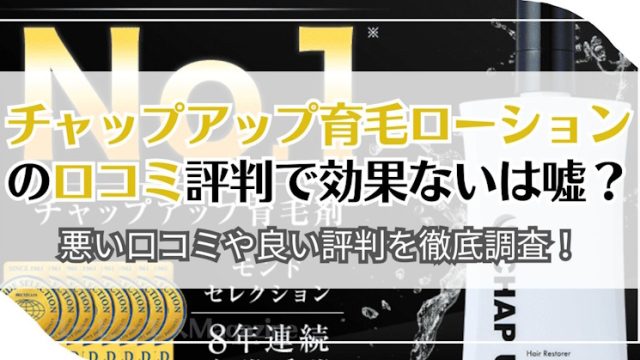 チャップアップ育毛ローションの口コミ評判で効果ないは嘘？悪い口コミや良い評判を徹底調査！｜ユーピーエスMagazine