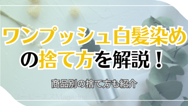 ワンプッシュ白髪染めの捨て方を解説！