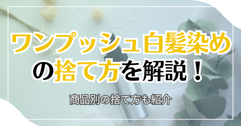 ワンプッシュ白髪染めの捨て方を解説！