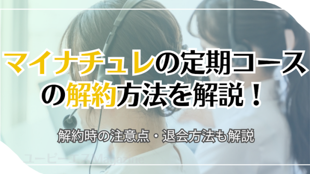 マイナチュレの定期コースの解約方法を解説！