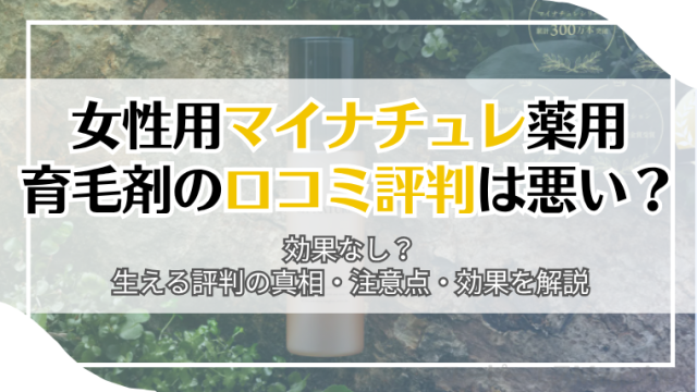 女性用マイナチュレ薬用育毛剤の口コミ評判は悪い？