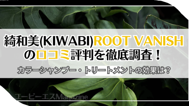 綺和美(KIWABI)ROOT VANISHの口コミ評判を徹底調査！