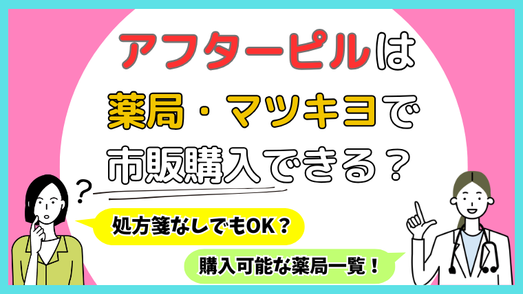 アフターピルは薬局・マツキヨで市販購入できる？処方箋なしでもOK？購入可能な薬局一覧